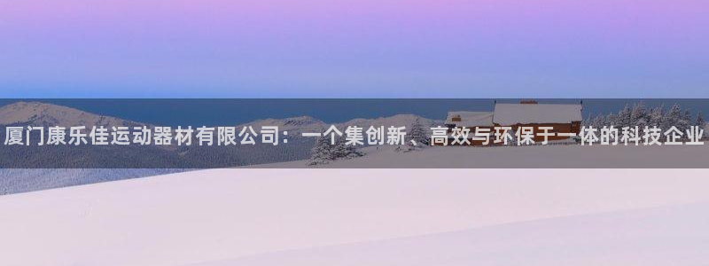 熊猫体育官网下载:厦门康乐佳运动器材有限公司:一个集创新、高